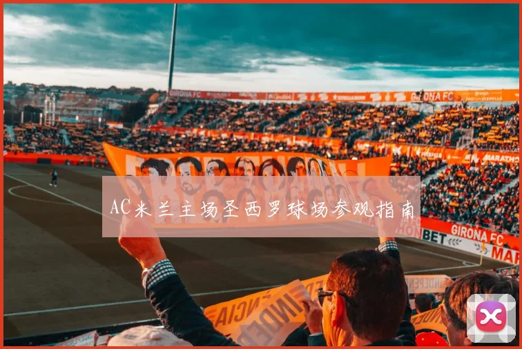 AC米兰主场圣西罗球场参观指南