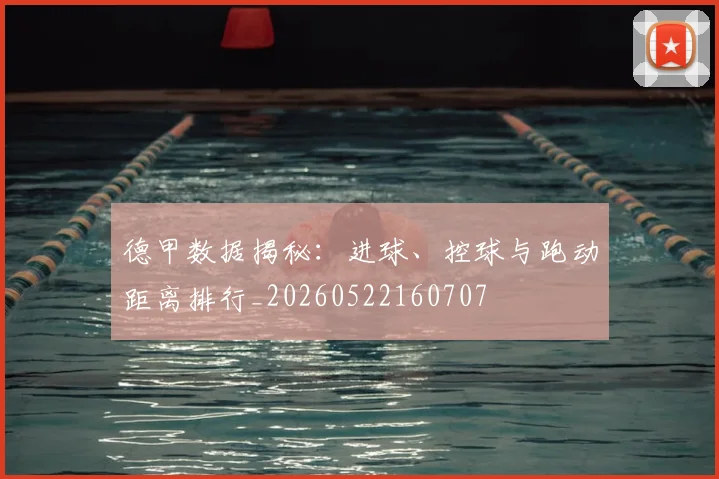 德甲数据揭秘:进球、控球与跑动距离排行_20260522160707