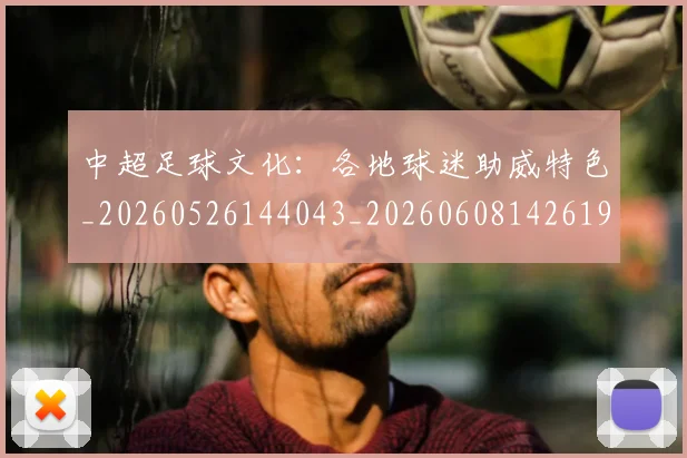 中超足球文化：各地球迷助威特色_20260526144043_20260608142619