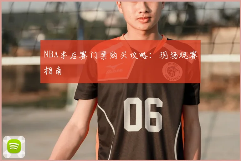 NBA季后赛门票购买攻略：现场观赛指南