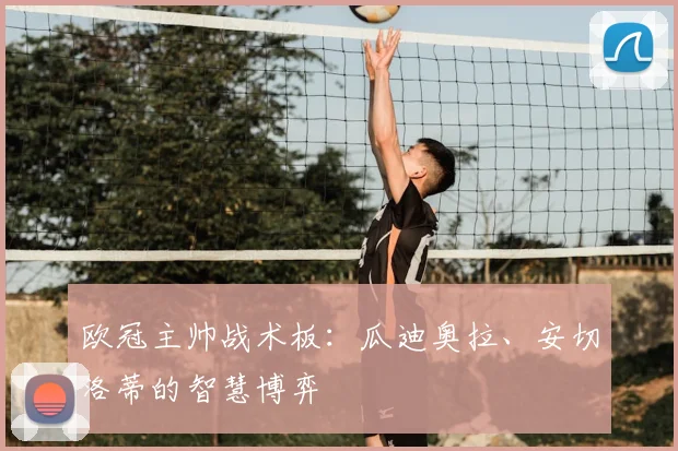 欧冠主帅战术板：瓜迪奥拉、安切洛蒂的智慧博弈