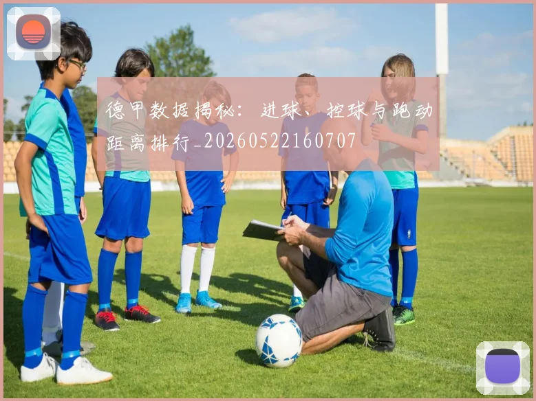 德甲数据揭秘：进球、控球与跑动距离排行_20260522160707